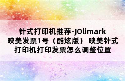 针式打印机推荐-JOlimark映美发票1号（酷炫版） 映美针式打印机打印发票怎么调整位置